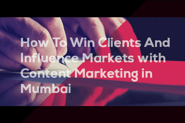 Winning Clients and Influencing Markets through Content Marketing in Mumbai
