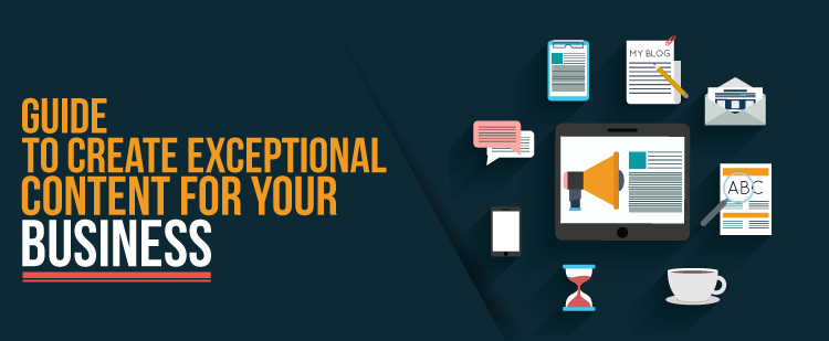 Guide to Create Exceptional Content for Your Business