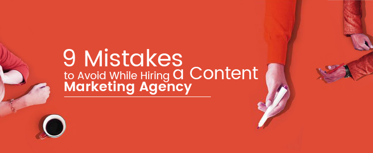 9 Mistakes to Avoid While Hiring a Content Marketing Agency