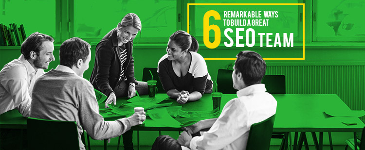 6 Remarkable Ways to Build a Great SEO Team