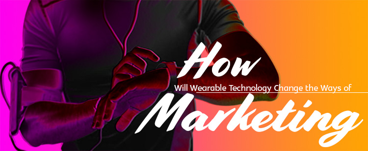 How Will Wearable Technology Change the Ways of Marketing