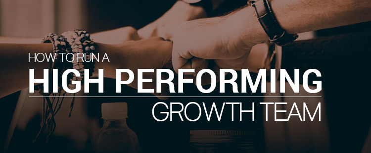 How to Run a High Performing Growth Team