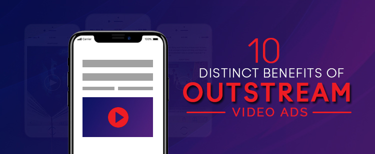 10 Distinct Benefits of Outstream Video Ads